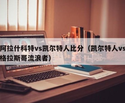 阿拉什科特vs凯尔特人比分（凯尔特人vs格拉斯哥流浪者）