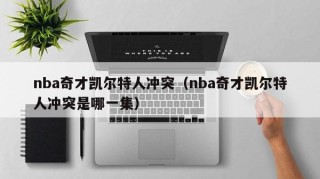 nba奇才凯尔特人冲突（nba奇才凯尔特人冲突是哪一集）
