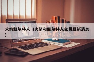 火箭凯尔特人（火箭和凯尔特人交易最新消息）