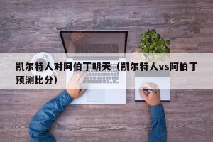 凯尔特人对阿伯丁明天（凯尔特人vs阿伯丁预测比分）