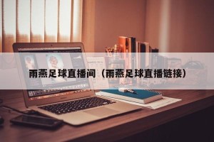 雨燕足球直播间（雨燕足球直播链接）