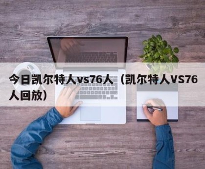 今日凯尔特人vs76人（凯尔特人VS76人回放）