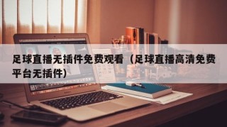 足球直播无插件免费观看（足球直播高清免费平台无插件）
