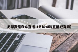 足球赛程蜘蛛直播（足球蜘蛛直播吧官网）