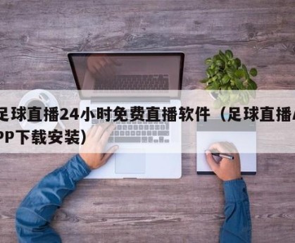足球直播24小时免费直播软件（足球直播APP下载安装）