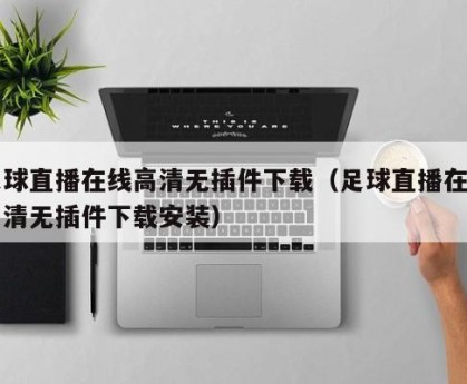 足球直播在线高清无插件下载（足球直播在线高清无插件下载安装）