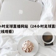 24小时足球直播网站（24小时足球直播网站在线观看）