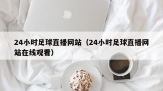 24小时足球直播网站（24小时足球直播网站在线观看）