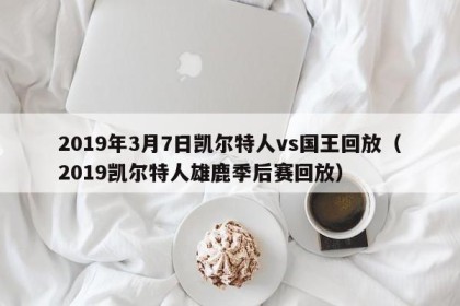 2019年3月7日凯尔特人vs国王回放（2019凯尔特人雄鹿季后赛回放）