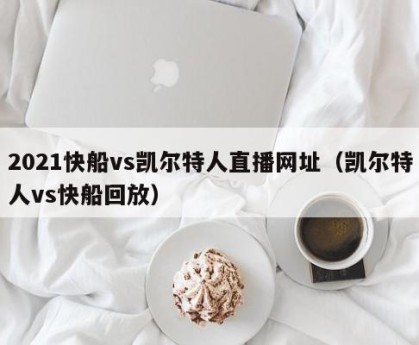 2021快船vs凯尔特人直播网址（凯尔特人vs快船回放）