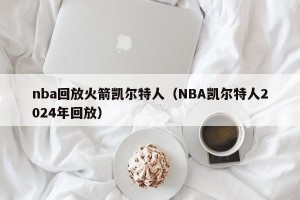 nba回放火箭凯尔特人（NBA凯尔特人2024年回放）