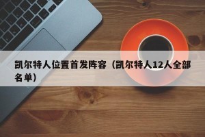 凯尔特人位置首发阵容（凯尔特人12人全部名单）