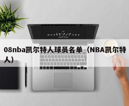 08nba凯尔特人球员名单（NBA凯尔特人）