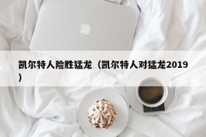 凯尔特人险胜猛龙（凯尔特人对猛龙2019）