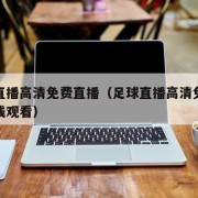 足球直播高清免费直播（足球直播高清免费直播在线观看）