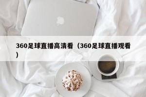 360足球直播高清看（360足球直播观看）