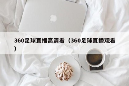 360足球直播高清看（360足球直播观看）