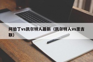 阿伯丁vs凯尔特人最新（凯尔特人vs圣吉联）