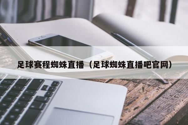 足球赛程蜘蛛直播(足球蜘蛛直播吧官网)
