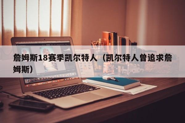 詹姆斯18赛季凯尔特人(凯尔特人曾追求詹姆斯)