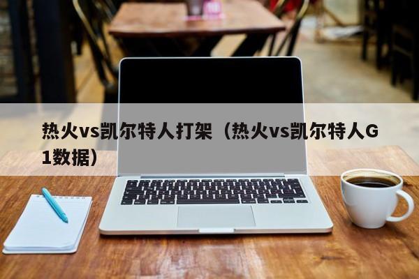 热火vs凯尔特人打架(热火vs凯尔特人G1数据)