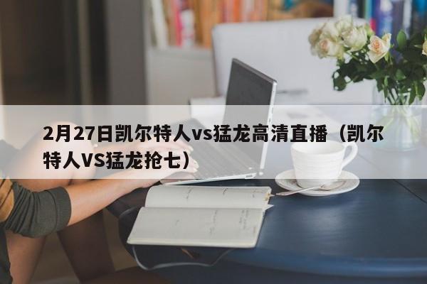 2月27日凯尔特人vs猛龙高清直播(凯尔特人VS猛龙抢七)