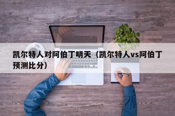 凯尔特人对阿伯丁明天(凯尔特人vs阿伯丁预测比分)