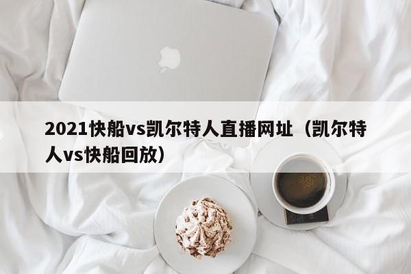 2021快船vs凯尔特人直播网址(凯尔特人vs快船回放)