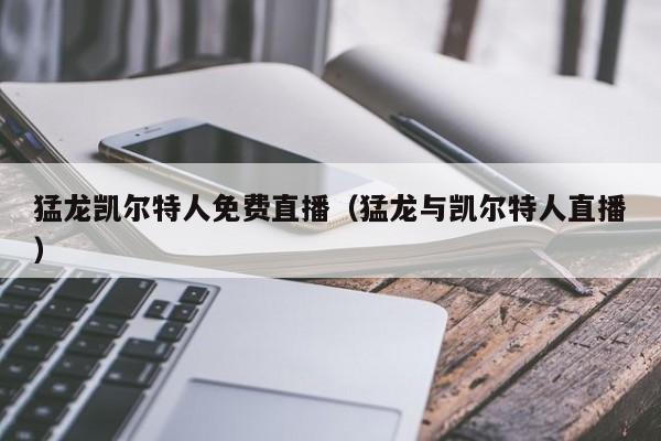 猛龙凯尔特人免费直播(猛龙与凯尔特人直播)